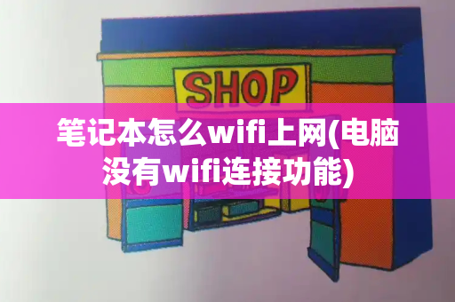 笔记本怎么wifi上网(电脑没有wifi连接功能)