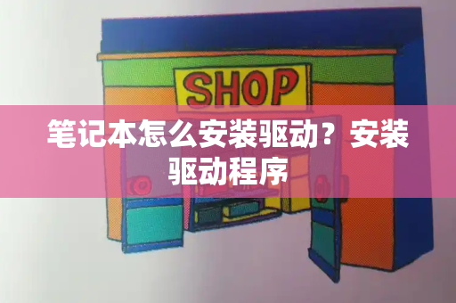 笔记本怎么安装驱动？安装驱动程序