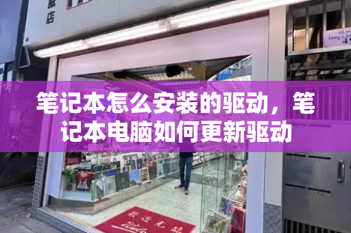 笔记本怎么安装的驱动，笔记本电脑如何更新驱动