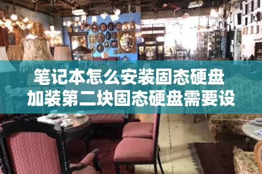 笔记本怎么安装固态硬盘 加装第二块固态硬盘需要设置什么