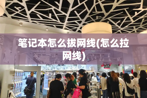 笔记本怎么拔网线(怎么拉网线)-第1张图片-星选测评