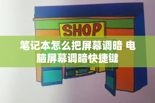 笔记本怎么把屏幕调暗 电脑屏幕调暗快捷键-第1张图片-星选测评