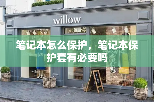 笔记本怎么保护，笔记本保护套有必要吗-第1张图片-星选测评