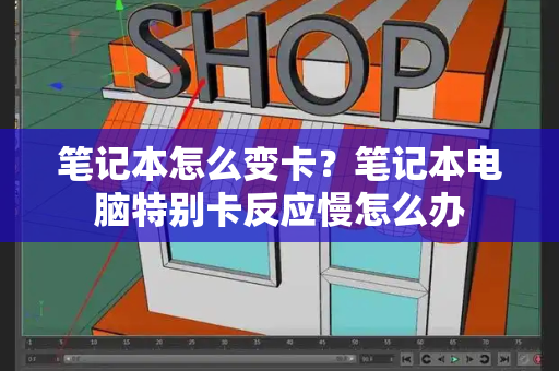 笔记本怎么变卡？笔记本电脑特别卡反应慢怎么办
