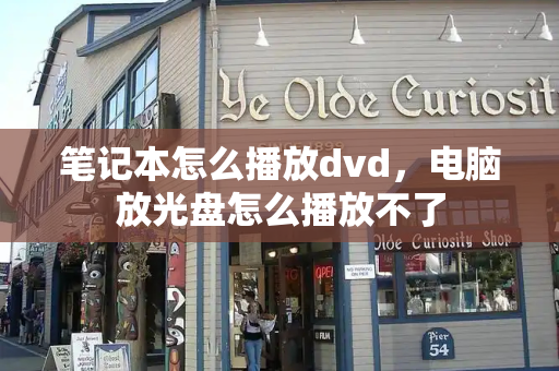 笔记本怎么播放dvd，电脑放光盘怎么播放不了-第1张图片-星选测评