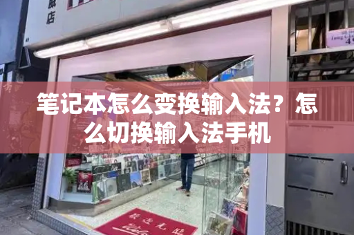 笔记本怎么变换输入法？怎么切换输入法手机