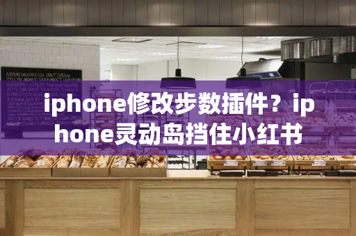 iphone修改步数插件？iphone灵动岛挡住小红书