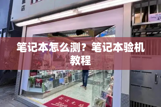 笔记本怎么测？笔记本验机教程
