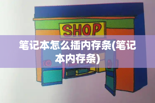 笔记本怎么插内存条(笔记本内存条)