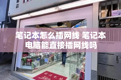 笔记本怎么插网线 笔记本电脑能直接插网线吗