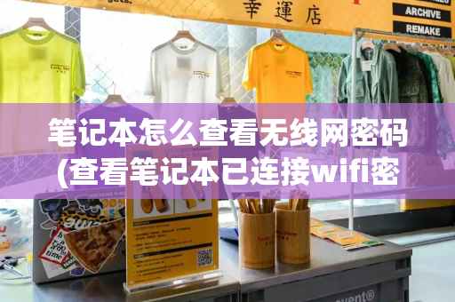 笔记本怎么查看无线网密码(查看笔记本已连接wifi密码)