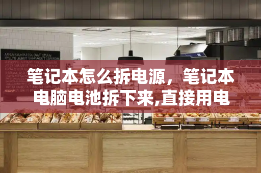 笔记本怎么拆电源，笔记本电脑电池拆下来,直接用电源-第1张图片-星选测评