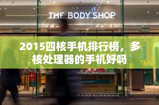 2015四核手机排行榜，多核处理器的手机好吗