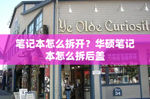 笔记本怎么拆开？华硕笔记本怎么拆后盖-第1张图片-星选测评