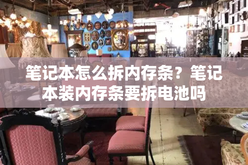 笔记本怎么拆内存条？笔记本装内存条要拆电池吗-第1张图片-星选测评