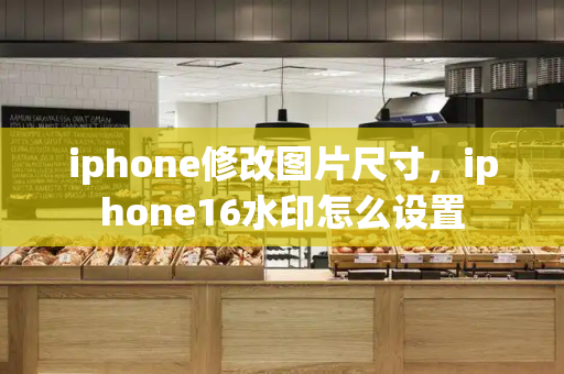 iphone修改图片尺寸，iphone16水印怎么设置