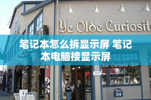 笔记本怎么拆显示屏 笔记本电脑接显示屏
