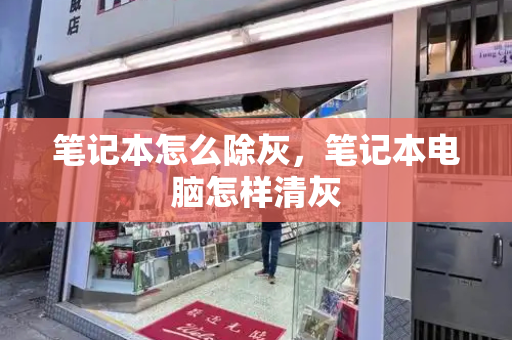 笔记本怎么除灰，笔记本电脑怎样清灰