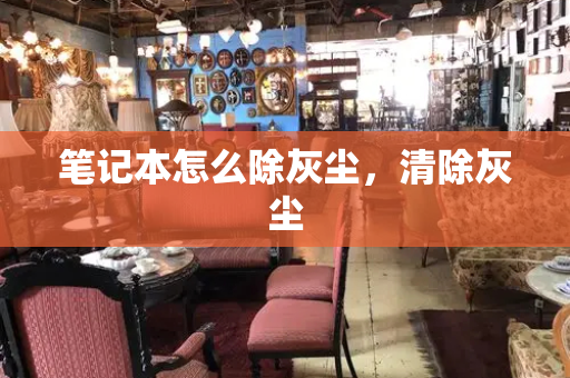笔记本怎么除灰尘，清除灰尘