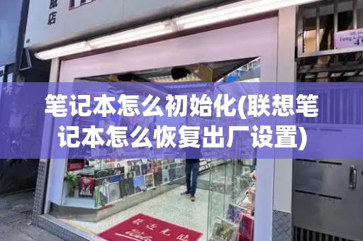 笔记本怎么初始化(联想笔记本怎么恢复出厂设置)-第1张图片-星选测评