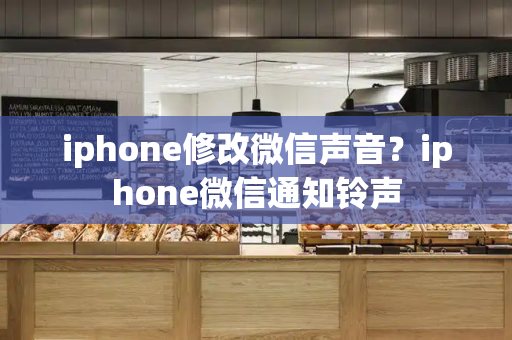 iphone修改微信声音？iphone微信通知铃声