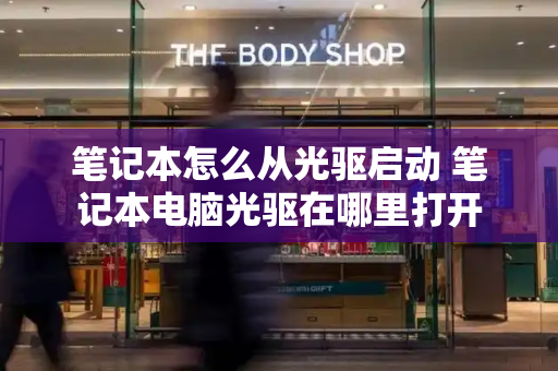 笔记本怎么从光驱启动 笔记本电脑光驱在哪里打开