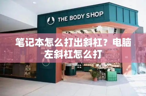 笔记本怎么打出斜杠？电脑左斜杠怎么打