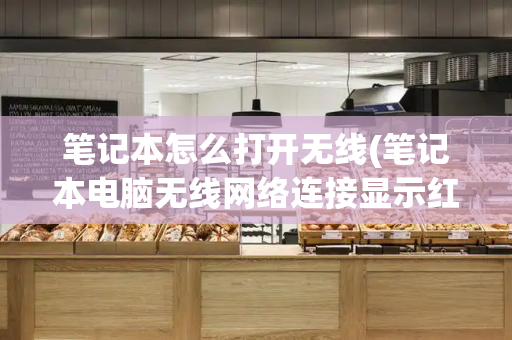 笔记本怎么打开无线(笔记本电脑无线网络连接显示红叉)