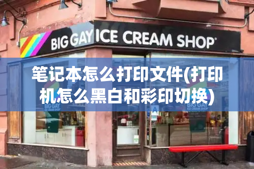 笔记本怎么打印文件(打印机怎么黑白和彩印切换)