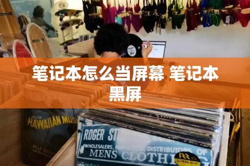 笔记本怎么当屏幕 笔记本黑屏