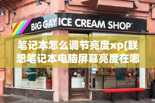 笔记本怎么调节亮度xp(联想笔记本电脑屏幕亮度在哪里调)