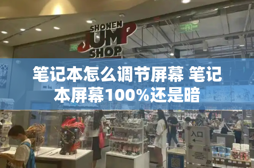 笔记本怎么调节屏幕 笔记本屏幕100%还是暗-第1张图片-星选测评