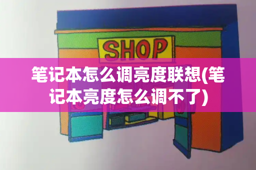 笔记本怎么调亮度联想(笔记本亮度怎么调不了)