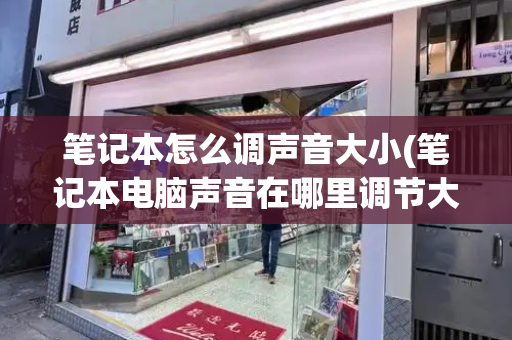 笔记本怎么调声音大小(笔记本电脑声音在哪里调节大小)