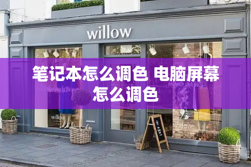 笔记本怎么调色 电脑屏幕怎么调色