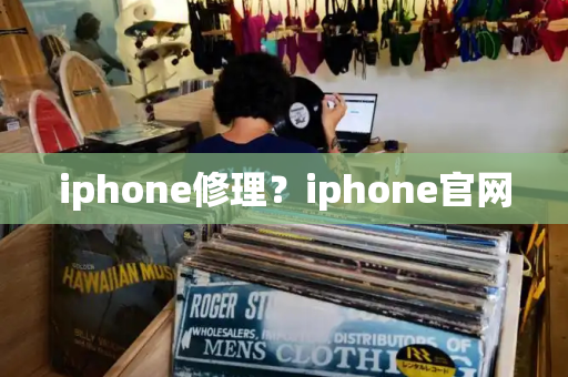 iphone修理？iphone官网-第1张图片-星选测评