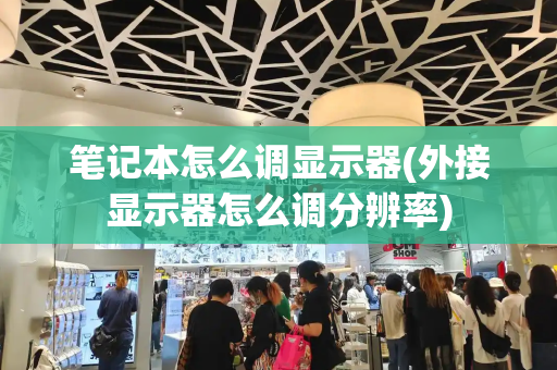 笔记本怎么调显示器(外接显示器怎么调分辨率)