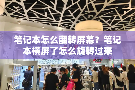 笔记本怎么翻转屏幕？笔记本横屏了怎么旋转过来