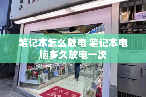 笔记本怎么放电 笔记本电脑多久放电一次