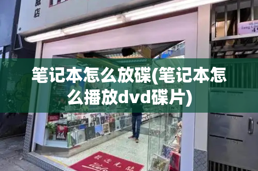 笔记本怎么放碟(笔记本怎么播放dvd碟片)
