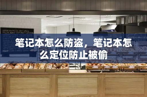 笔记本怎么防盗，笔记本怎么定位防止被偷-第1张图片-星选测评