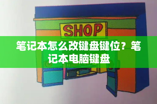笔记本怎么改键盘键位？笔记本电脑键盘-第1张图片-星选测评