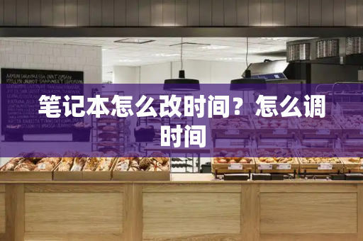 笔记本怎么改时间？怎么调时间