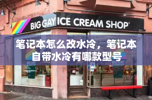 笔记本怎么改水冷，笔记本自带水冷有哪款型号