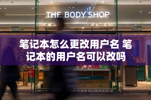 笔记本怎么更改用户名 笔记本的用户名可以改吗