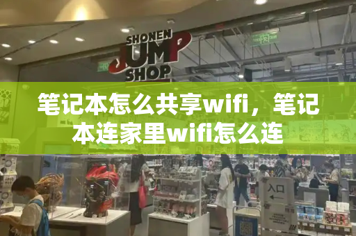 笔记本怎么共享wifi，笔记本连家里wifi怎么连