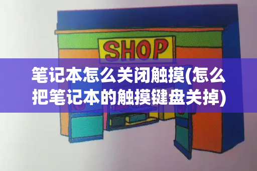 笔记本怎么关闭触摸(怎么把笔记本的触摸键盘关掉)