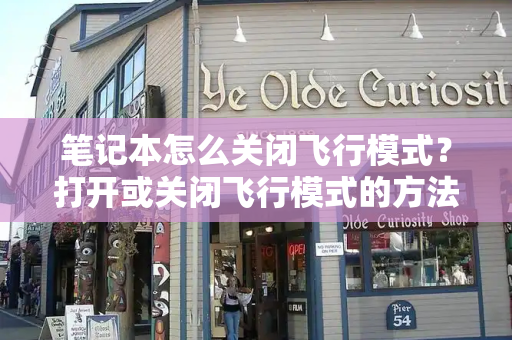 笔记本怎么关闭飞行模式？打开或关闭飞行模式的方法