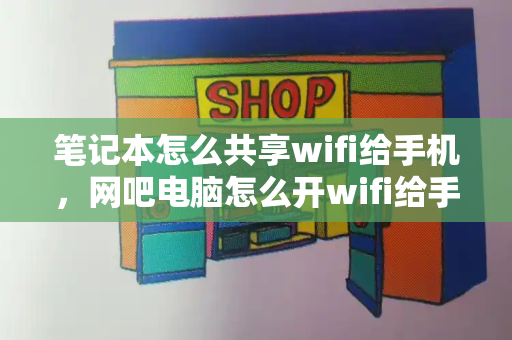 笔记本怎么共享wifi给手机，网吧电脑怎么开wifi给手机用