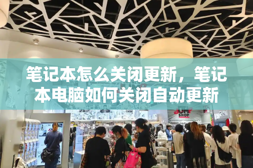 笔记本怎么关闭更新，笔记本电脑如何关闭自动更新-第1张图片-星选测评